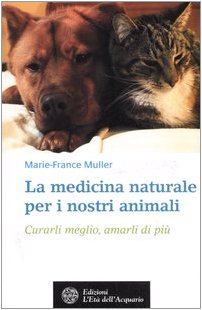 La medicina naturale per i nostri animali. Curarli meglio, amarli di più (Salute&benessere) Medicine