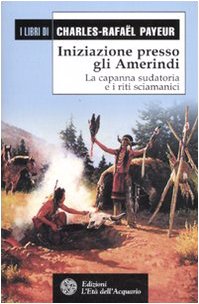 Iniziazione presso gli amerindi. La capanna sudatoria e i riti sciamanici (I libri di Charles-Rafaël Payeur) Books
