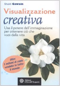 Visualizzazione creativa. Usa il potere dell'immaginazione per ottenere ciò che vuoi dalla vita book