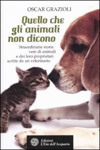 Quello che gli animali non dicono. Straordinarie storie vere di animali e dei loro proprietari scritte da un veterinario Essays & Short Stories