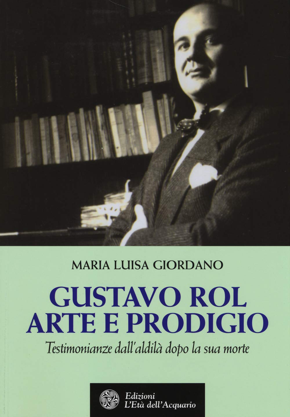 Gustavo Rol: arte e prodigio. Testimonianze dal'aldilà dopo la sua morte (Uomini, storia e misteri) Memories