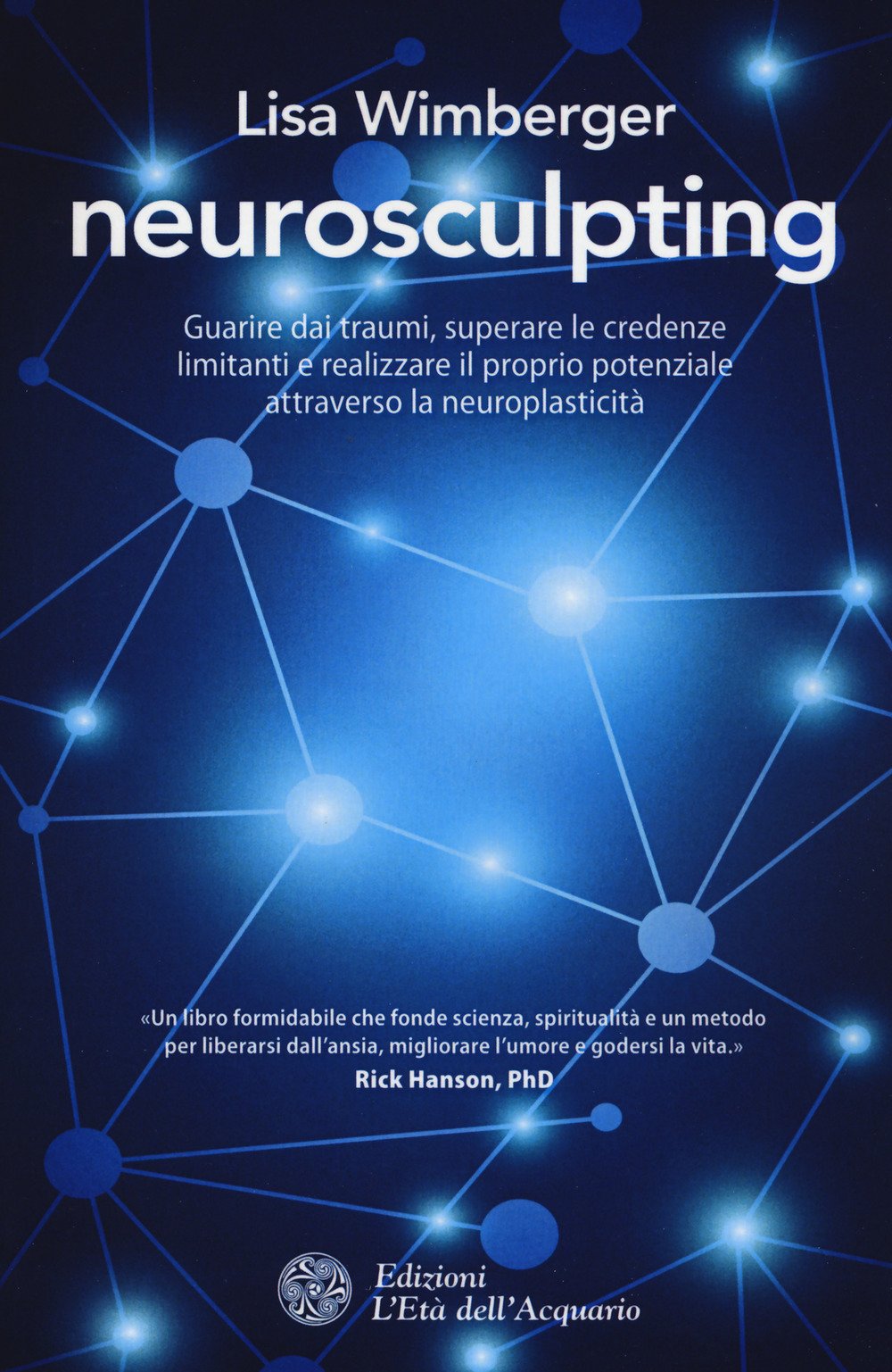 Neurosculpting. Guarire dai traumi, superare le credenze limitanti e realizzare il proprio potenziale attraverso la neuroplasticità Lifestyle