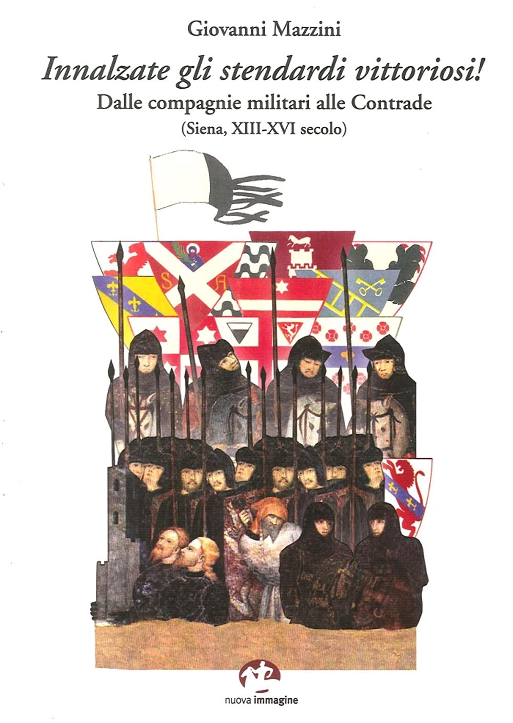 Innalzare gli stendardi vittoriosi! Dalle compagnie militari alle contrade (Siena, secoli XIII-XVI) Politics & History