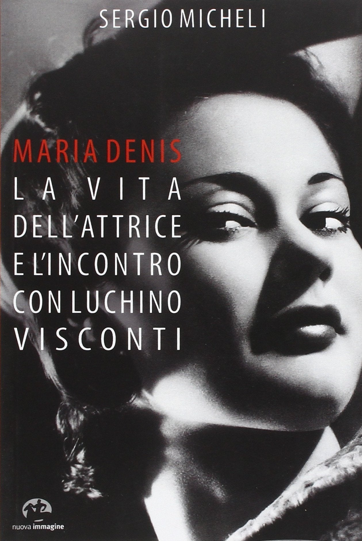 Maria Denis. La vita dell'attrice e l'incontro con Luchino Visconti Art & Literature