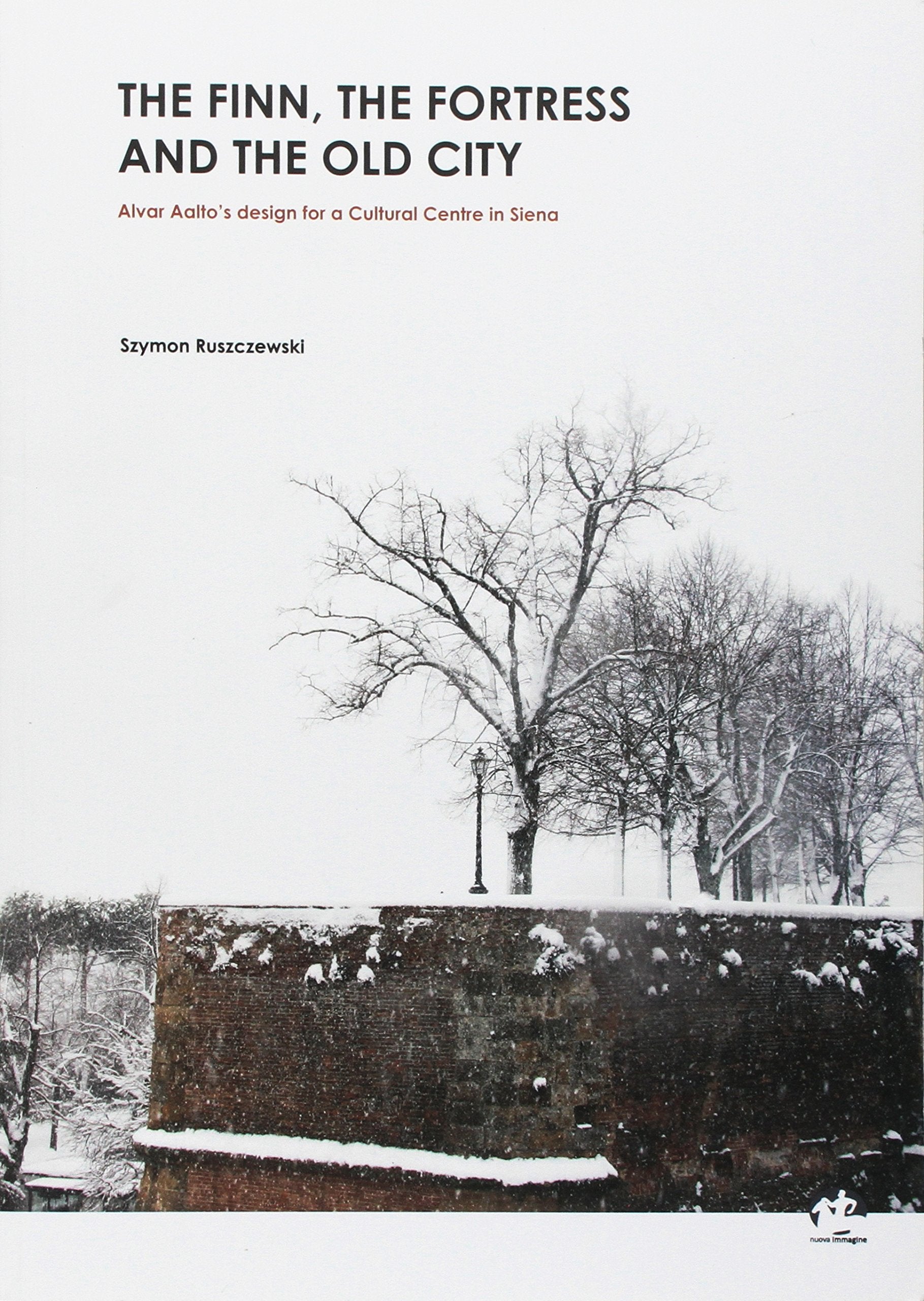 The Finn, the fortress and the old city. Alvar Aalto design for a Cultural Centre in Siena book