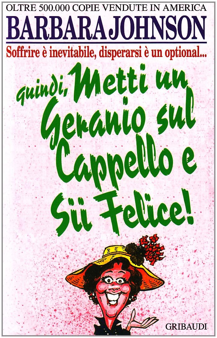 Metti un geranio sul cappello e sii felice! Soffrire è inevitabile, disperarsi è un optional Books