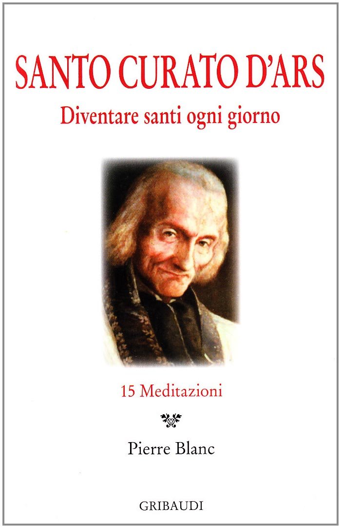 Santo Curato D'Ars. Diventare santi ogni giorno. 15 meditazioni Religion & Esotericism