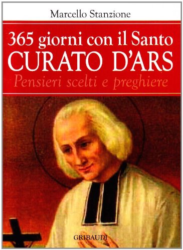 Trecentosessantacinque giorni con il curato d'Ars. Pensieri scelti di san Giovanni Maria Vianney, patrono dei sacerdoti Religion & Esotericism