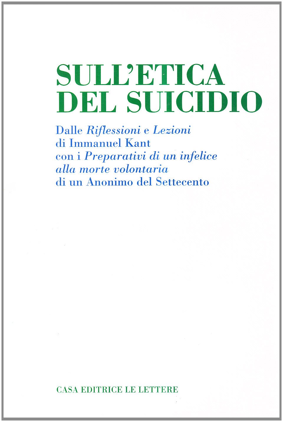 Sull'etica del suicidio. Dalle «Riflessioni» e «Lezioni» di Immanuel Kant con i «Preparativi di un infelice alla morte volontaria» di un anonimo del Settecento book