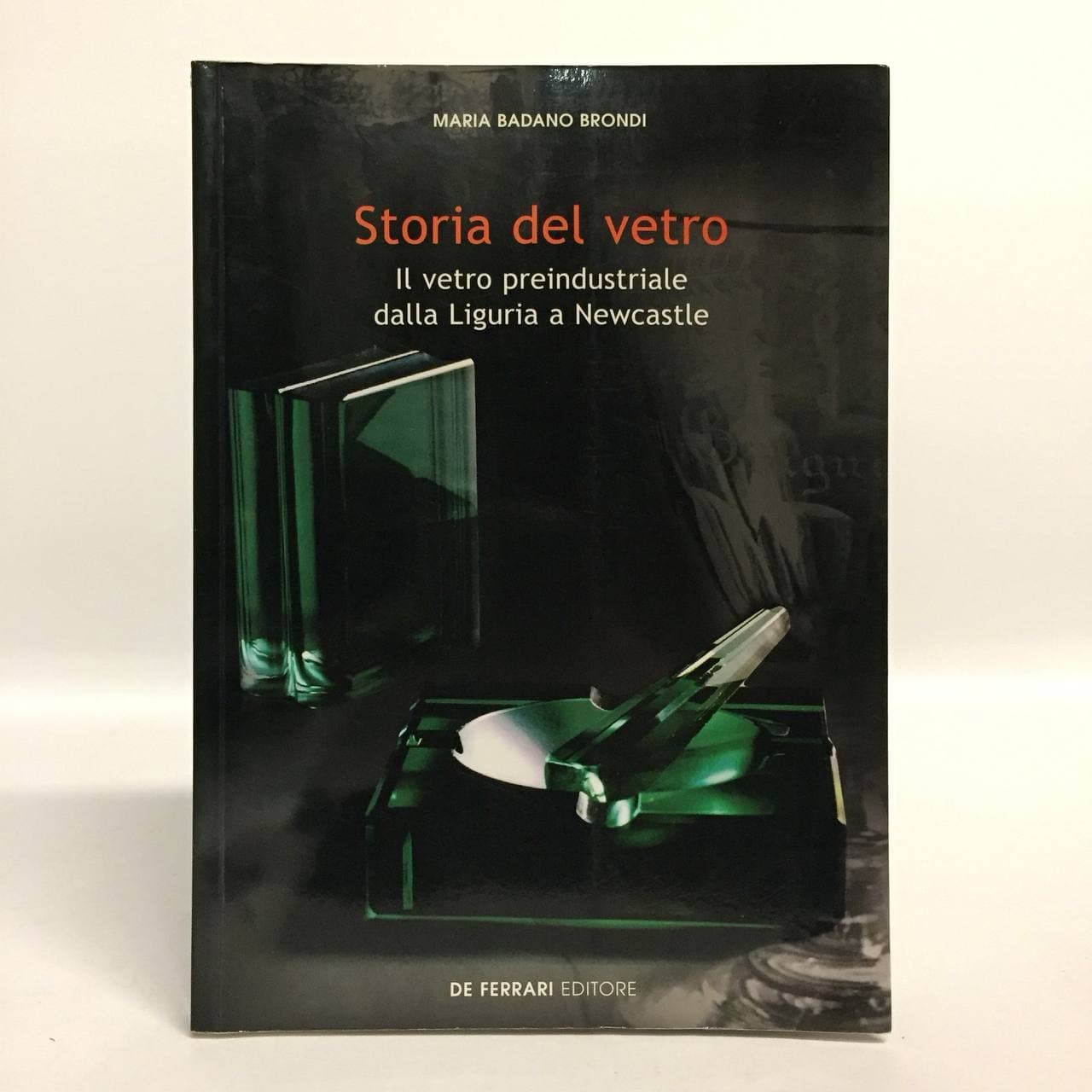 Storia del vetro. Il vetro preindustriale dalla Liguria a Newcastle book