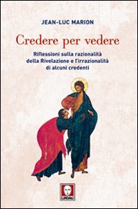 Credere per vedere. Riflessioni sulla razionalità della Rivelazione e l'irrazionalità di alcuni credenti book