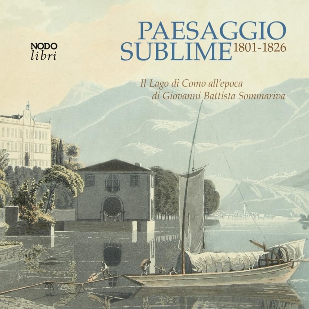 Paesaggio sublime. Il Lago di Como all'epoca di Giovanni Battista Sommariva. 1801-1826. Catalogo della mostra (Tremezzina, 22-29 settembre 2024) Film, Art & Culture