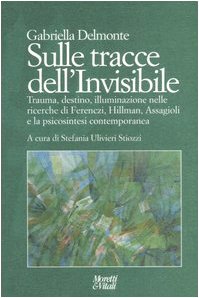 Sulle tracce dell'invisibile. Trauma, destino, illuminazione nelle ricerche di Ferenczi, Hillman, Assaggioli e la psicosintesi contemporanea Psychology