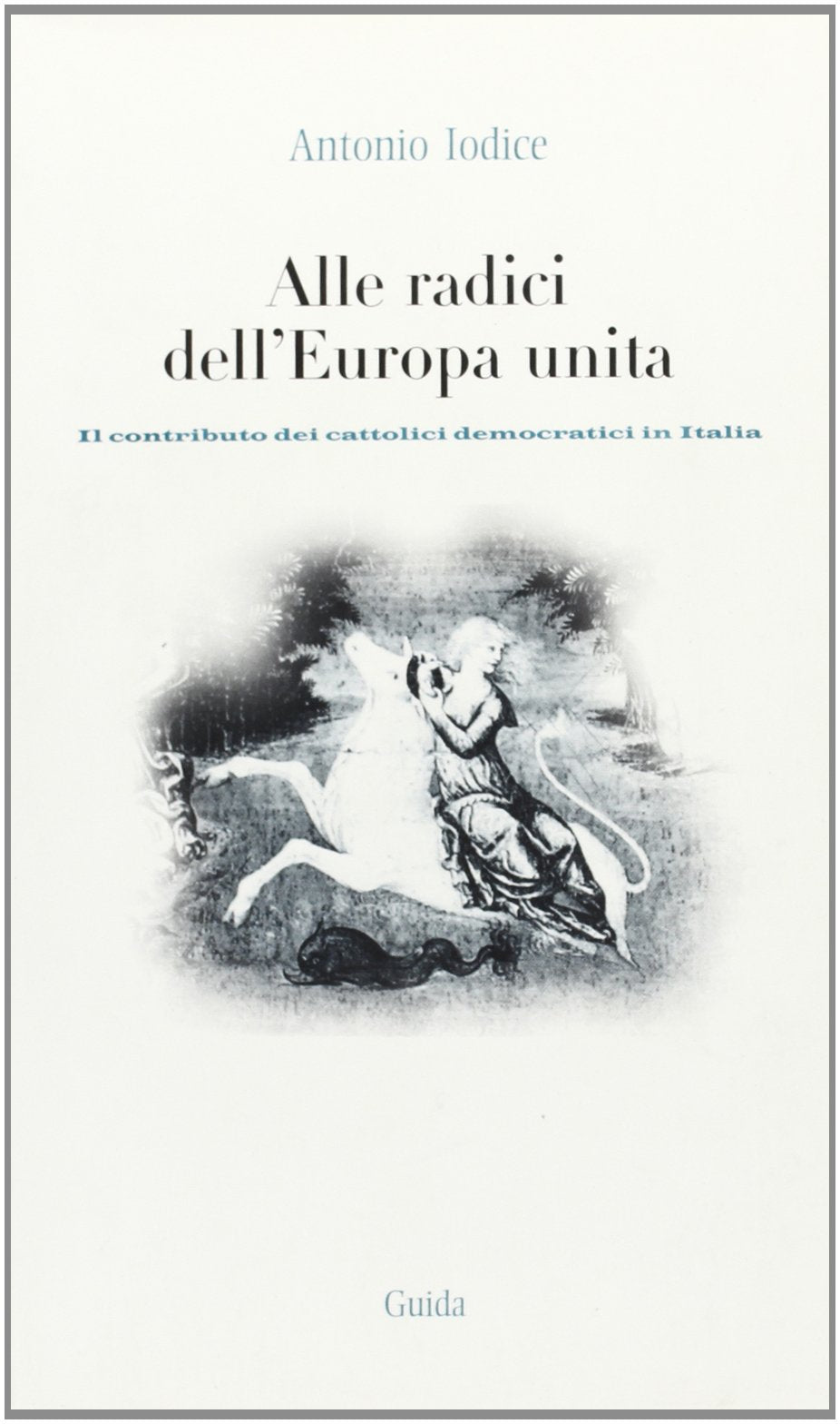 Alle radici dell'Europa unita. Il contributo dei cattolici democratici in Italia book