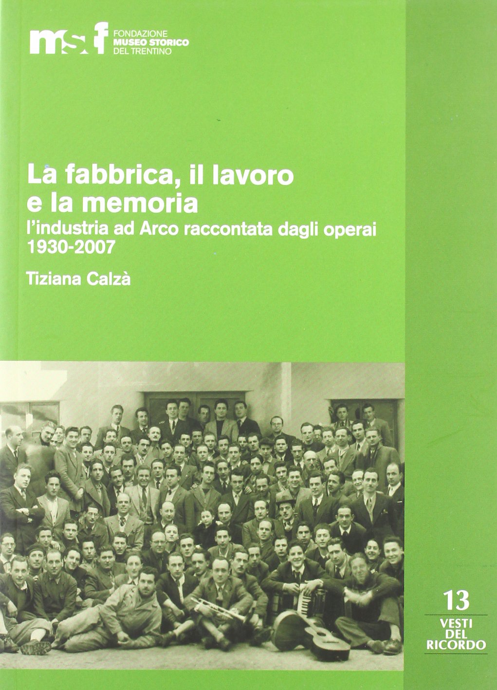La fabbrica, il lavoro e la memoria: l'industria ad Arco raccontata dagli operai 1930-2007 book
