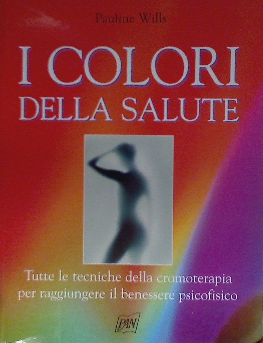 I colori della salute. Tutte le tecniche della cromoterapia per raggiungere il benessere psicofisico (Manuali illustrati) Religion & Esotericism