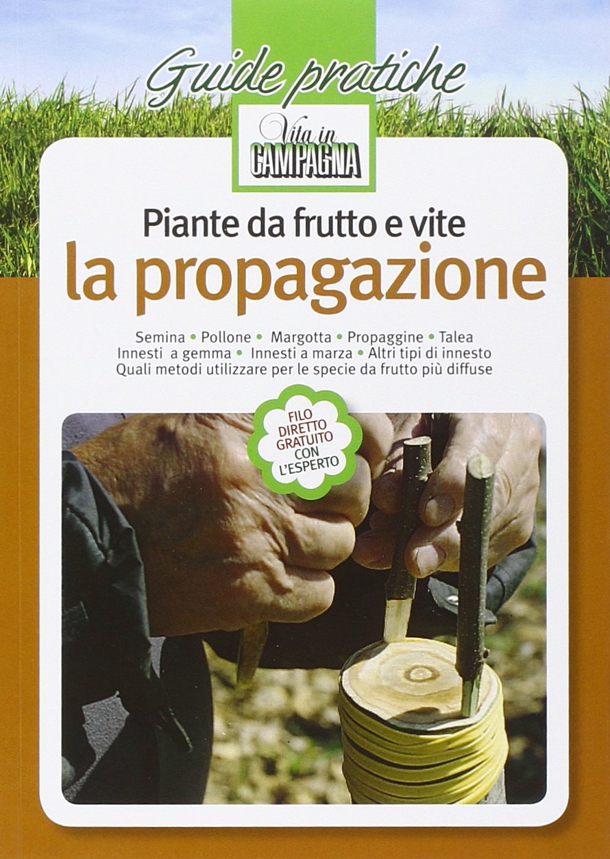 Piante da frutto e vite. La propagazione. Semina. Pollone. Margotta. Propaggine. Talea. Innesti a gemma. Innesti a marza. Quali metodi utilizzare (Guide pratiche di Vita in campagna) Books