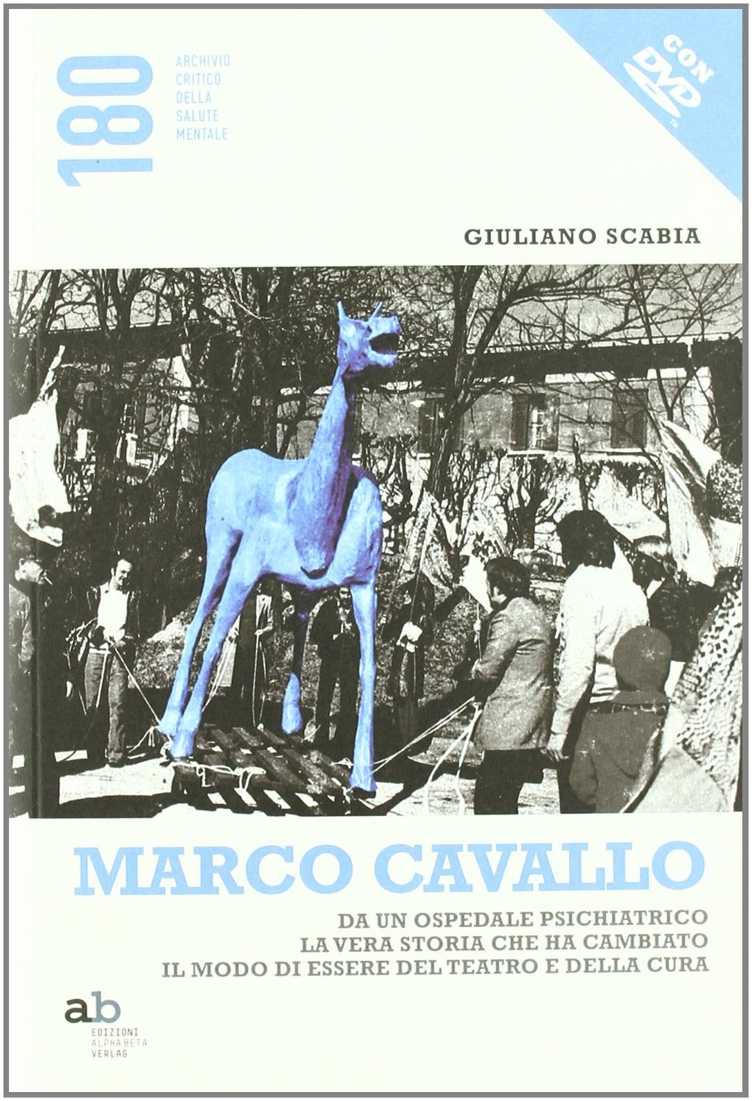 Marco Cavallo. Da un ospedale psichiatrico la vera storia che ha cambiato il modo di essere del teatro e della cura. Con DVD book