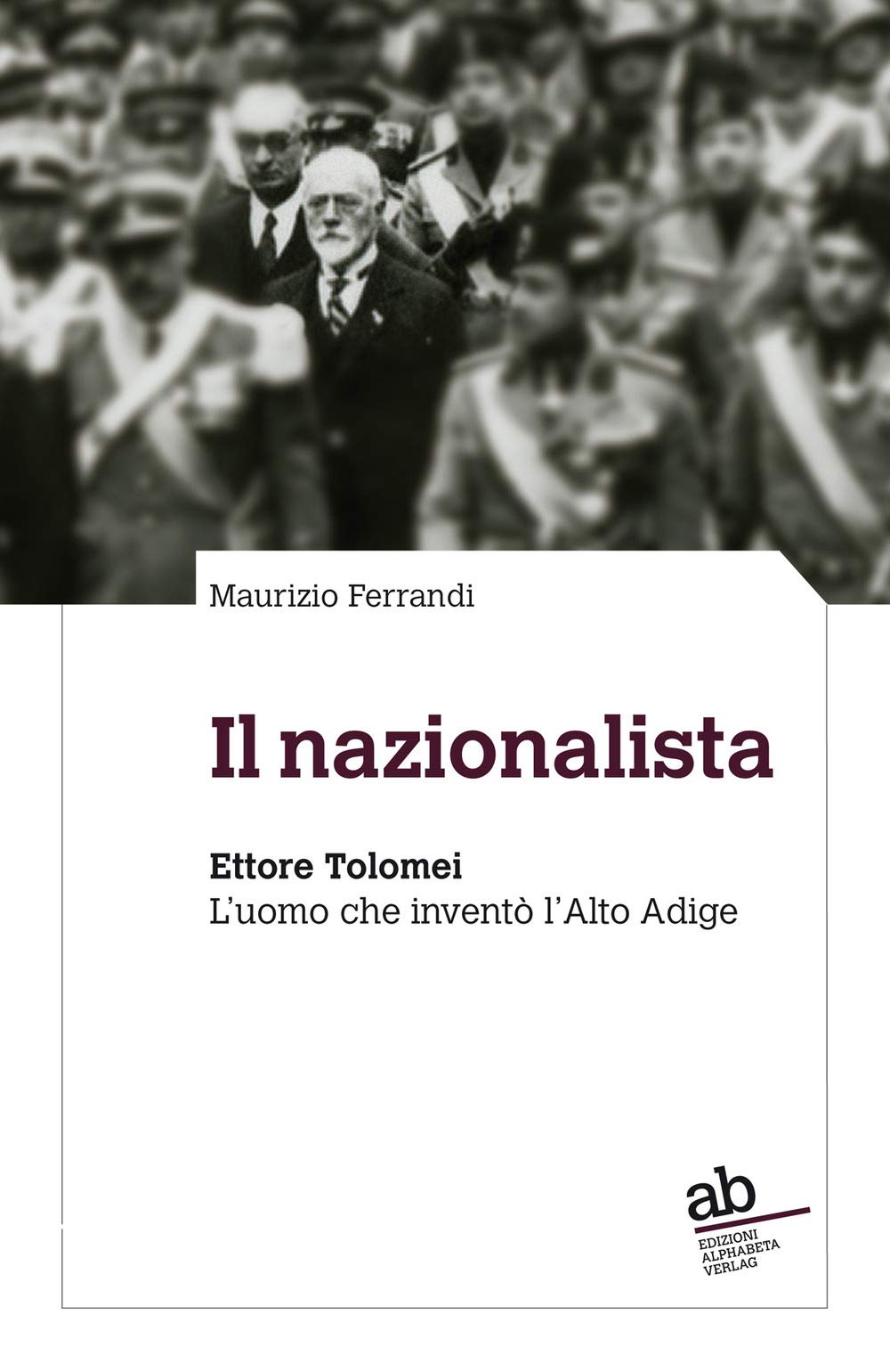 Il nazionalista. Ettore Tolomei. L'uomo che inventò l'Alto Adige book