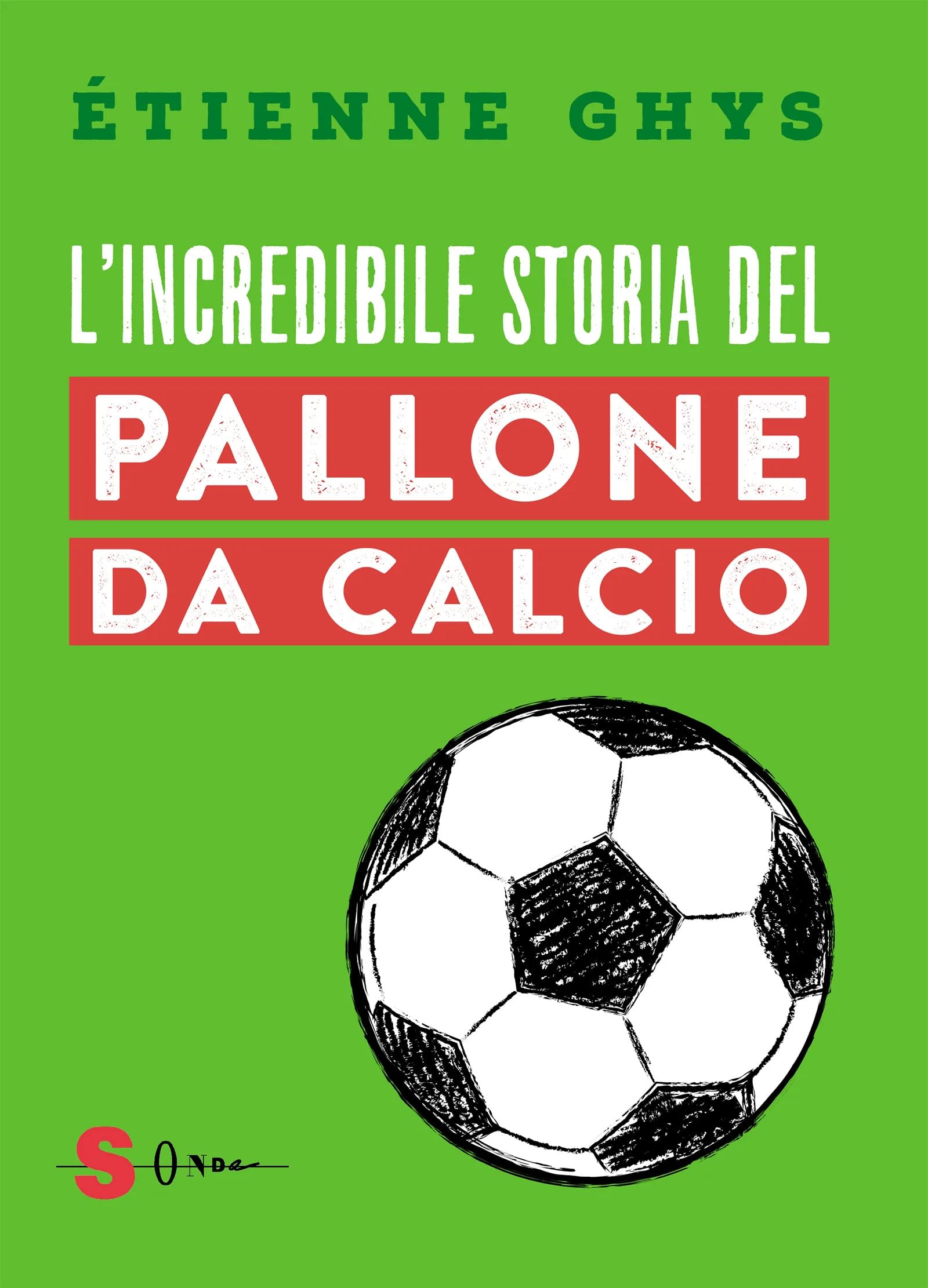 L' incredibile storia del pallone da calcio. Tutto quello che devi sapere sul mondo del pallone e del calcio Health, Nutrition & Fitness