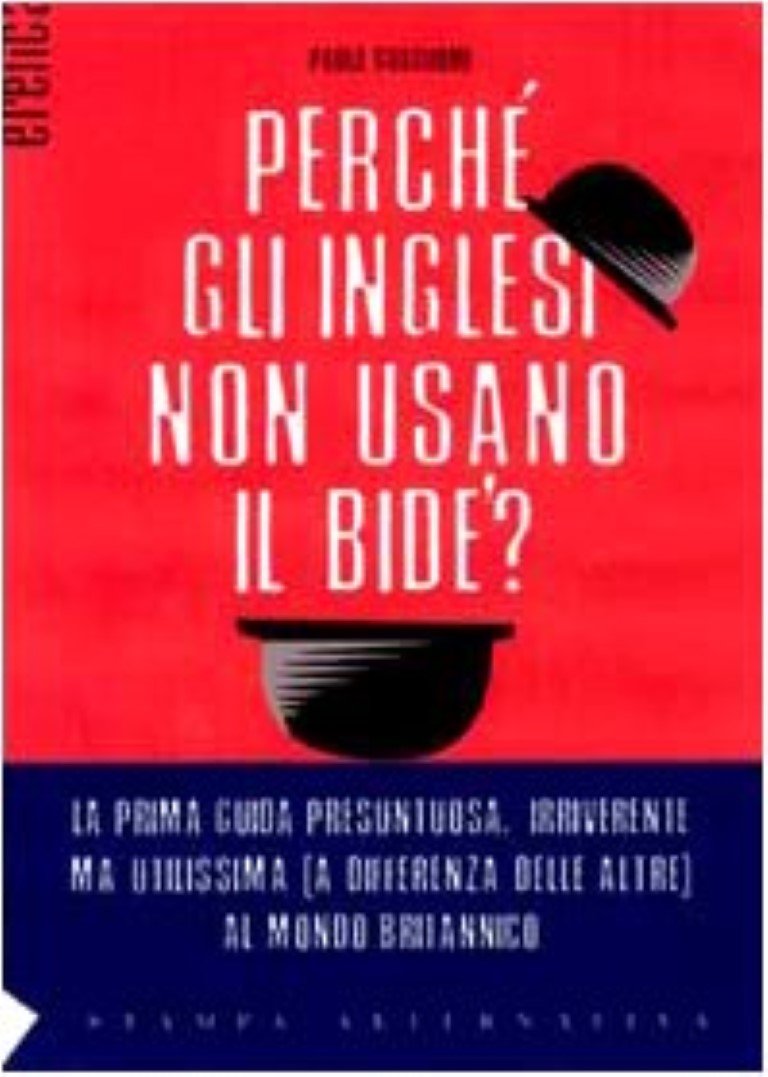 Perché gli inglesi non usano il bidet? La prima guida presuntuosa e irriverente, ma indispensabile (a differenza delle altre) per capire, con ironia, la Gran Bretagn (Eretica) Books