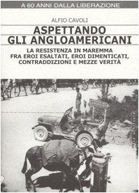 Aspettando gli angloamericani. La Resistenza in Maremma fra eroi esaltati, eroi dimenticati, contraddizioni e mezze verità book