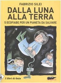 Dalla luna alla terra. 5 ecofiabe per un pianeta da salvare (Ecoalfabeto. I libri di Gaia) Children's books