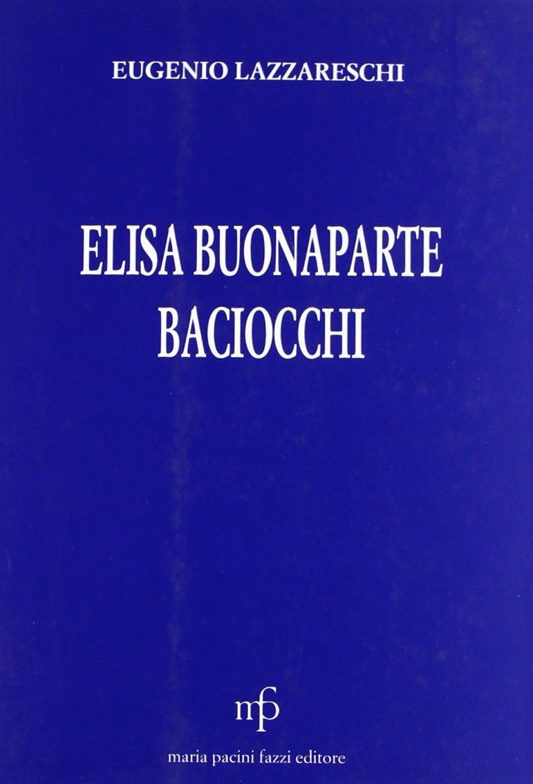 Elisa Bonaparte Baciocchi nella vita e nel costume del suo tempo Biographies