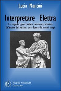 Interpretare Elettra. La tragedia greca: pathos, avventura, attualità. Un'eroina del passato, una donna dei nostri tempi book