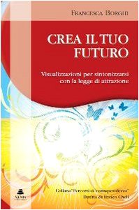 Crea il tuo futuro. Visualizzazioni per sintonizzarsi con la legge di attrazione Lifestyle