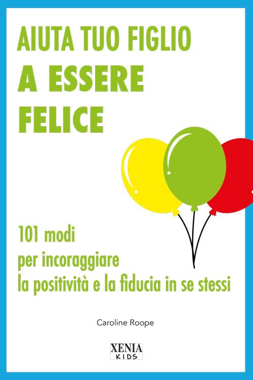 Aiuta tuo figlio a esser felice. 101 modi per incoraggiare la positività e la fiducia in se stessi Children's books