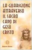La guarigione attraverso il sacro capo di Gesù Cristo Religion & Esotericism