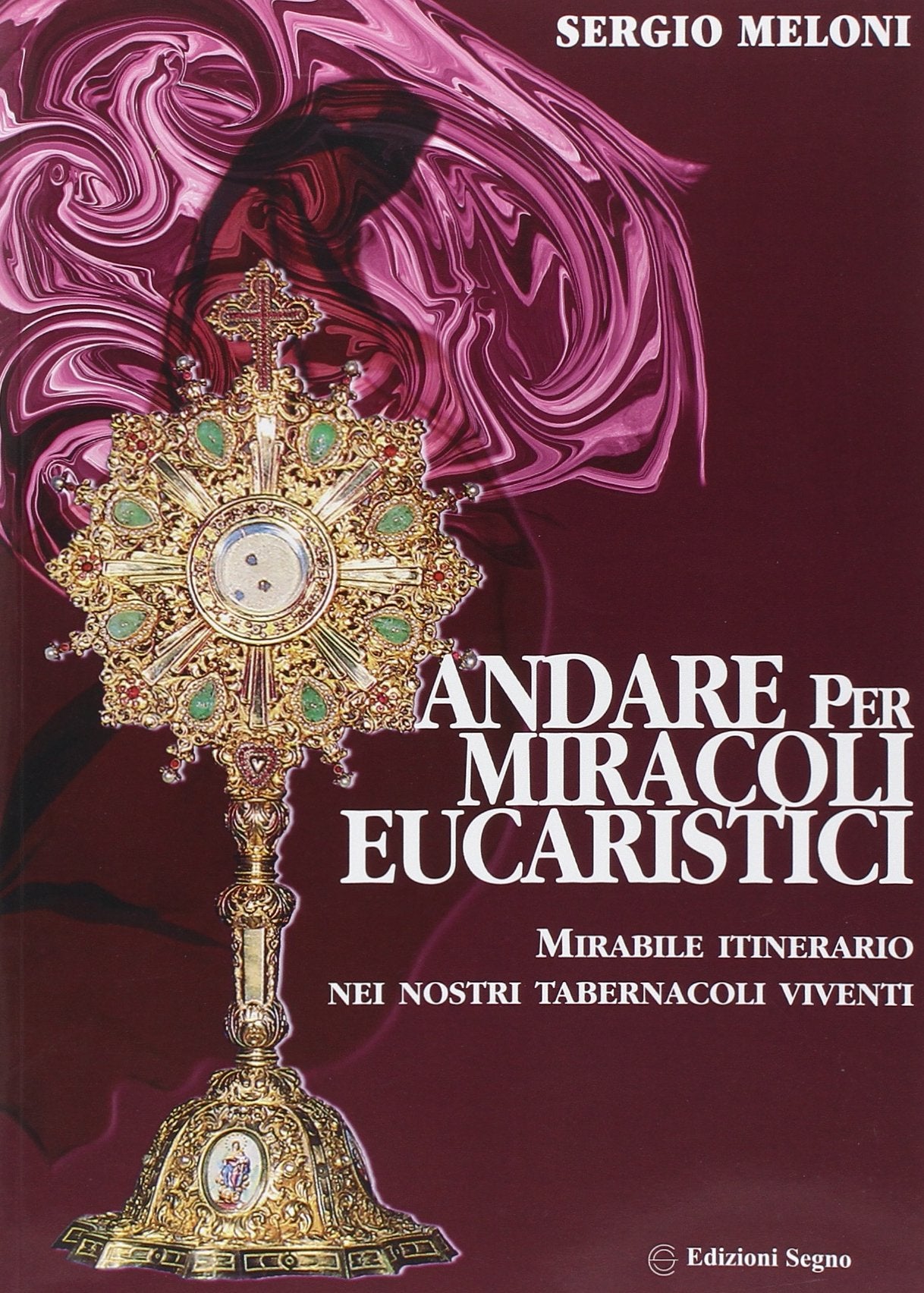 Andare per miracoli eucaristici. Mirabile itinerario nei nostri tabernacoli viventi Religion & Esotericism
