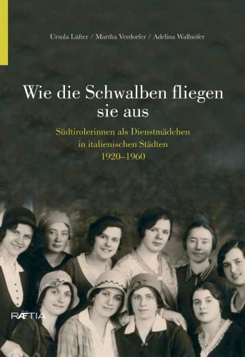 Wie die Schwalben flogen sie aus: Südtirolerinnen als Dienstmädchen in den italienischen Städten 1920-1960 Politics & History