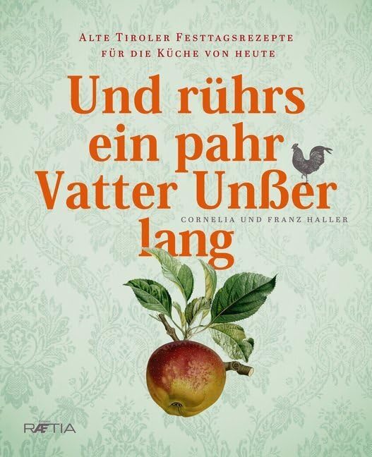 Und rührs ein pahr Vatter Unßer lang: Alte Tiroler Festtagsrezepte für die Küche von heute Leisure, Home & Garden
