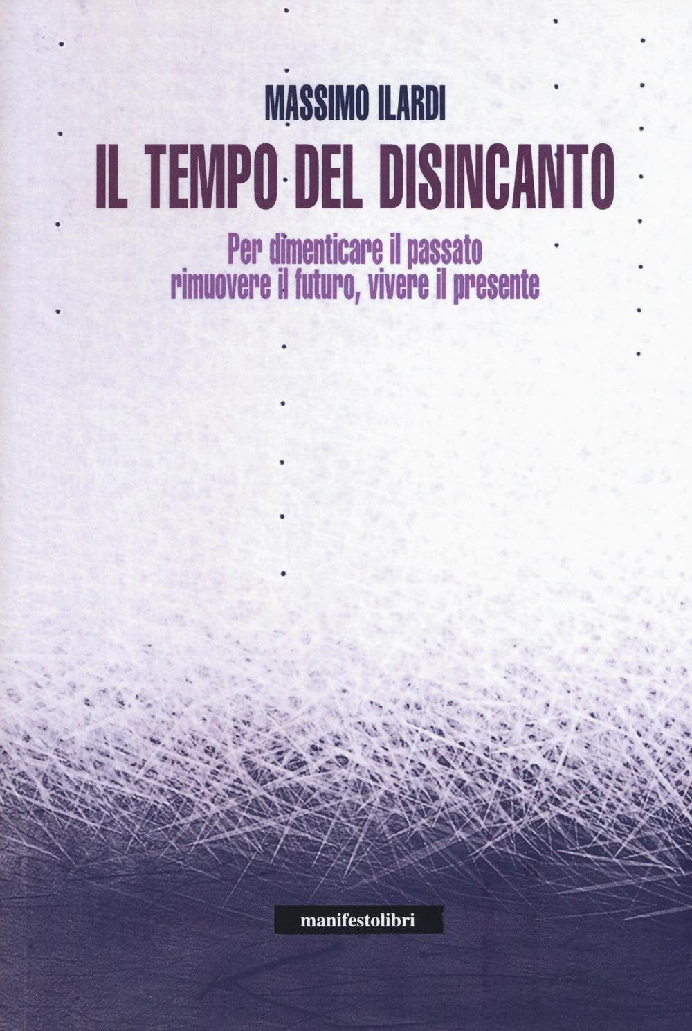 Il tempo del disincanto. Per dimenticare il passato, rimuovere il futuro, vivere il presente Books