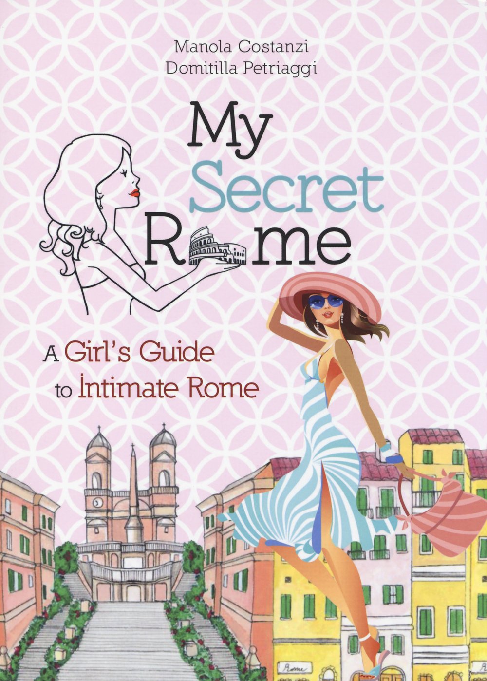 My Secret Rome: A Girl's Guide to Intimate Rome Leisure, Home & Garden