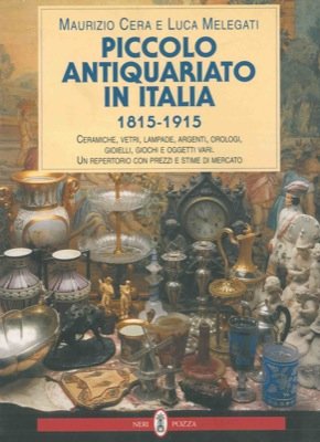 Piccolo antiquariato in Italia (1815-1915). Ceramiche, vetri, lampade, argenti, orologi, gioielli, giochi e oggetti vari. Catalogo book