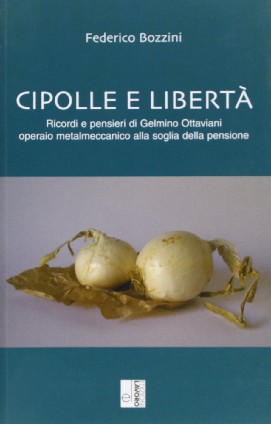 Cipolle e libertà. Ricordi e pensieri di Gelmino Ottaviani operaio metalmeccanico alla soglia della pensione Business, Finance & Career