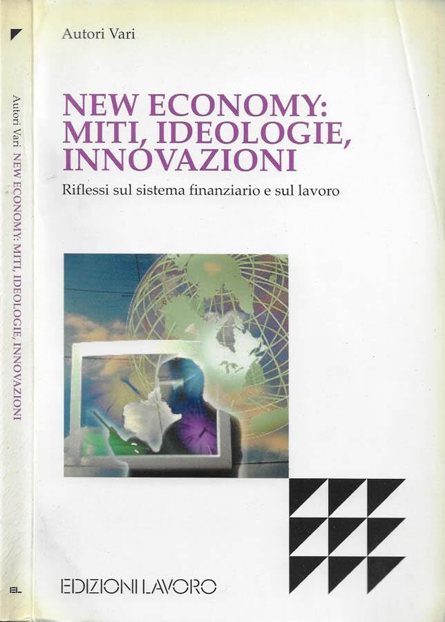 New economy: miti, ideologie, innovazioni. Riflessi sul sistema finanziario e sul lavoro (Studi e ricerche) Business & Technology