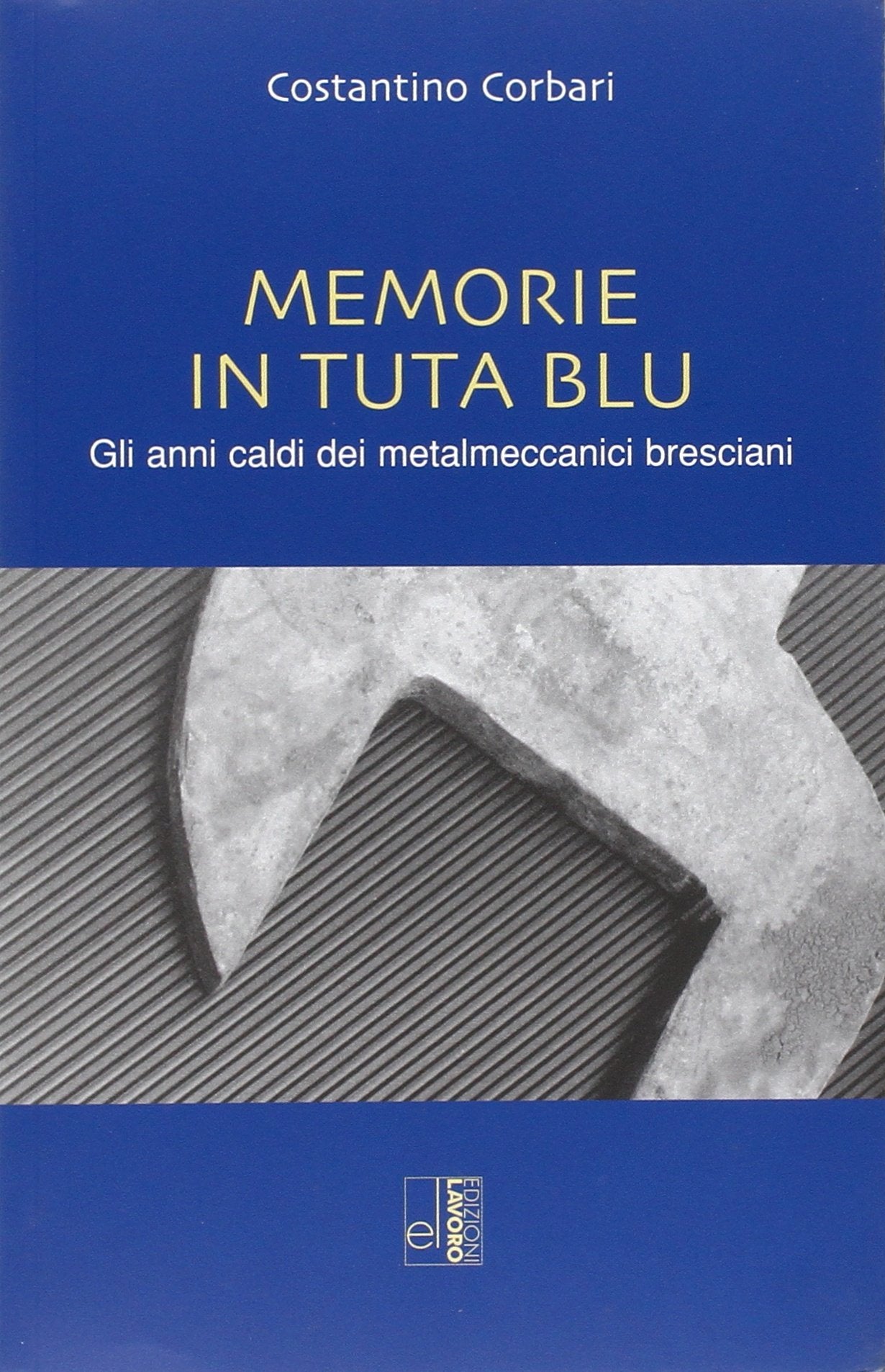Memorie in tuta blu. Gli anni caldi dei metalmeccanici bresciani book