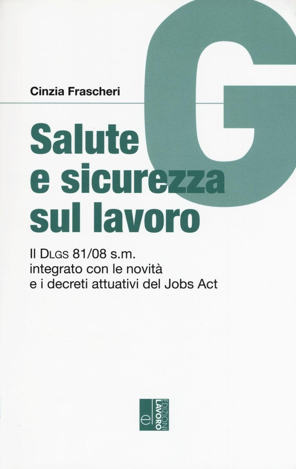Salute e sicurezza sul lavoro. Il Dlgs 81/08 s.m. integrato con le novità e i decreti attuativi del Jobs Act (Guide) Law