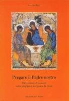 Pregare il Padre nostro. Riflessioni ed esercizi sulla preghiera insegnata da Gesù Religion & Esotericism