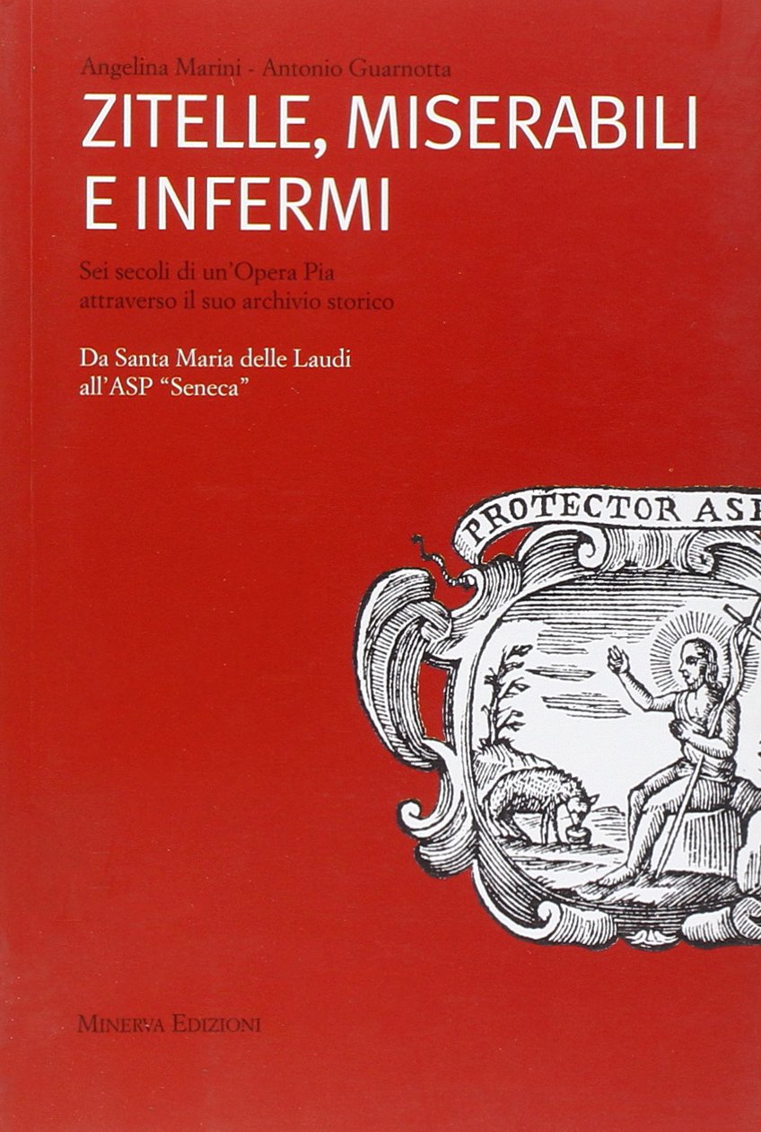 Zitelle, miserabili e infermi. Sei secoli di un'Opera Pia attraverso il suo archivio storico Social Sciences