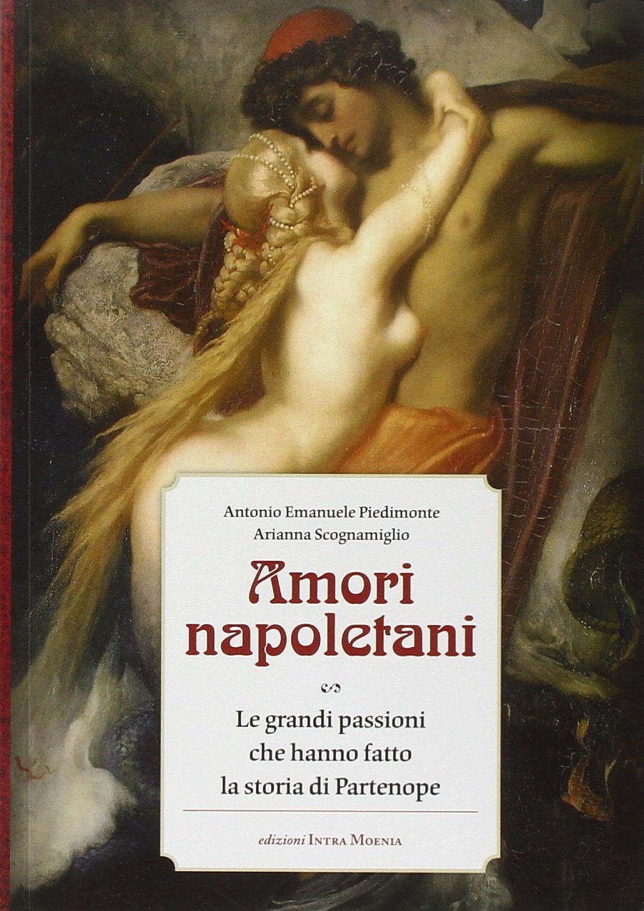 Amori napoletani. Le grandi passioni che hanno fatto la storia di Partenope book