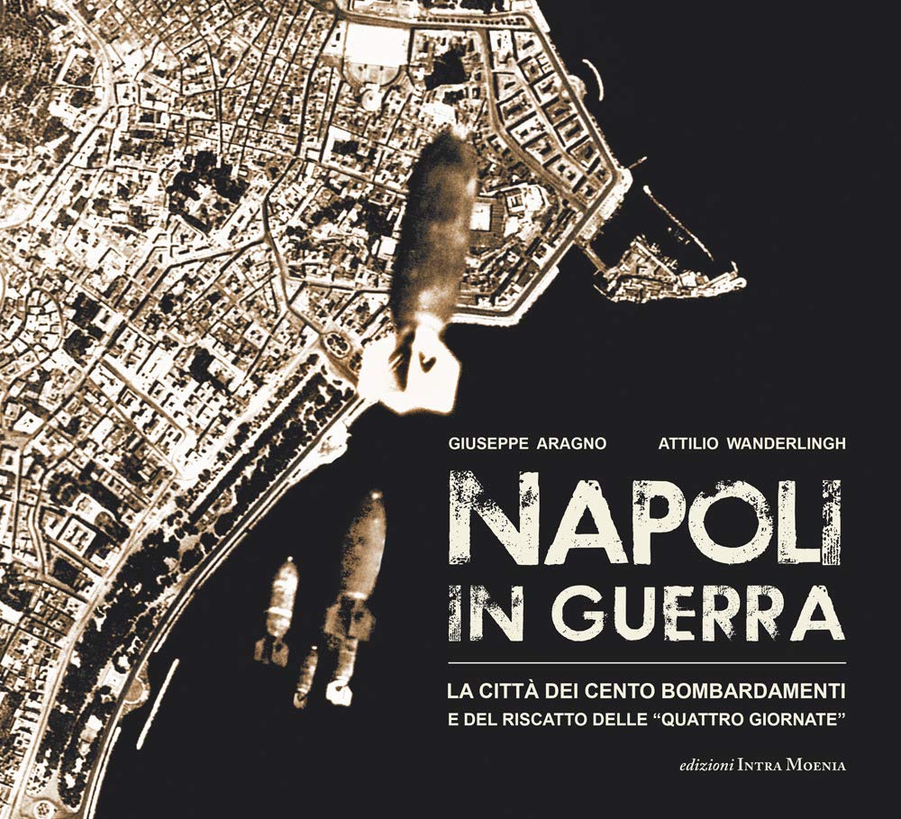 Napoli in guerra. La città dei cento bombardamenti e del riscatto delle «Quattro Giornate» book