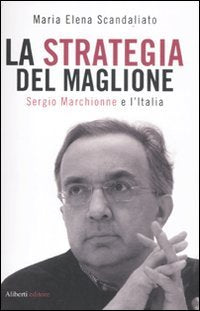 La strategia del maglione. Sergio Marchionne e l'Italia Business, Finance & Career