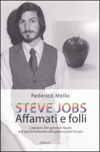 Steve Jobs. Affamati e folli. L'epopea del genio di Apple e il suo testamento alle generazioni future book