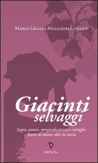 Giacinti selvaggi. Sogni, amori, spregiudicatezza e intrighi. Storie di donne oltre la storia book