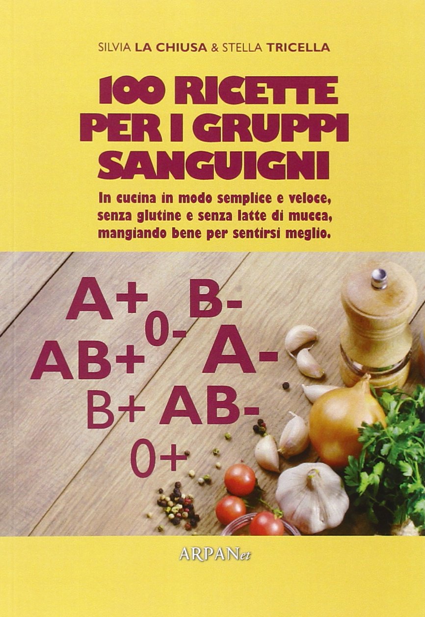 100 ricette per i gruppi sanguigni. In cucina in modo semplice e veloce, senza glutine e senza latte di mucca, mangiando bene per sentirsi meglio book